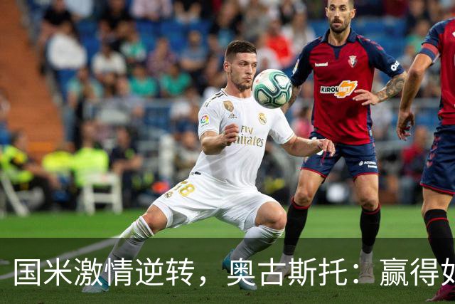 国米激情逆转，奥古斯托：赢得如此刺激，真是太爽了！